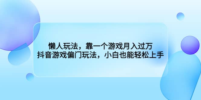 懒人玩法，靠一个游戏月入过万，抖音游戏偏门玩法，小白也能轻松上手-牵机网