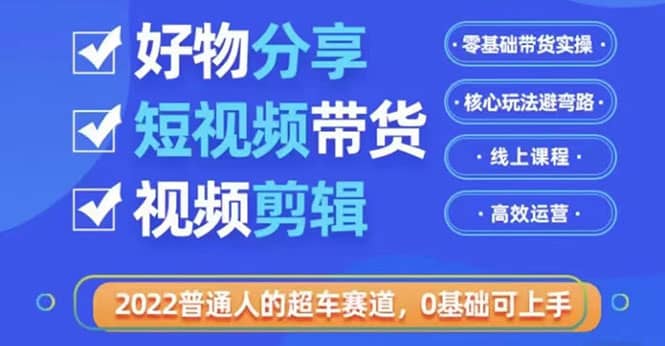 2022普通人的超车赛道「好物分享短视频带货」利用业余时间赚钱（价值398）-牵机网