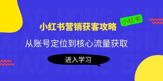 小红书营销获客攻略：从账号定位到核心流量获取，爆款笔记打造-牵机网