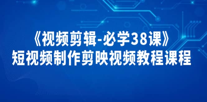 《视频剪辑-必学38课》短视频制作剪映视频教程课程-牵机网