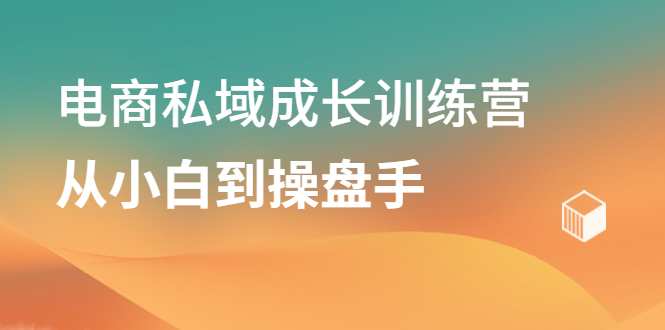 电商私域成长训练营，从小白到操盘手-牵机网