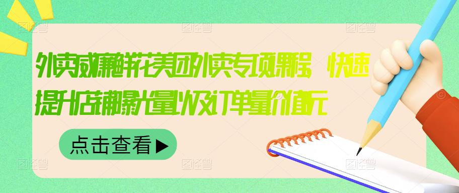 外卖威廉鲜花美团外卖专项课程，快速提升店铺曝光量以及订单量价值2680元-牵机网