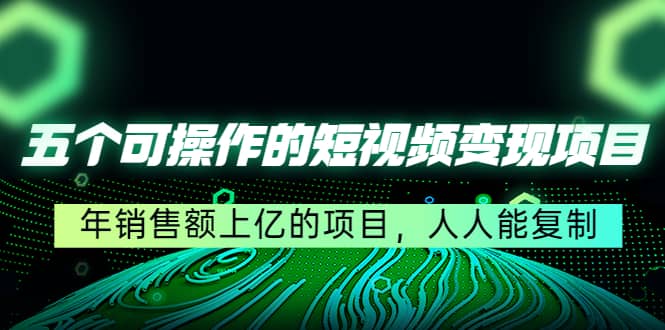 五个可操作的短视频变现项目：年销售额上亿的项目，人人能复制-牵机网
