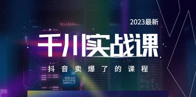 2023最新千川实操课，抖音卖爆了的课程（20节视频课）-牵机网