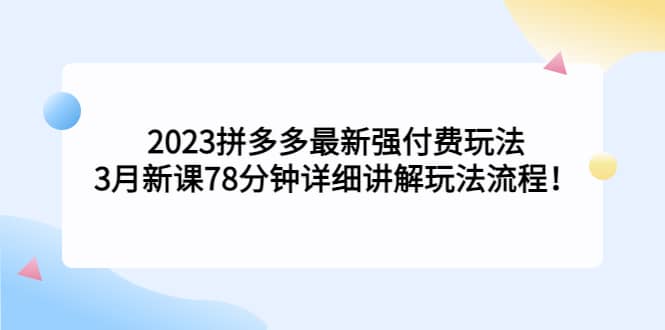 2023拼多多最新强付费玩法，3月新课78分钟详细讲解玩法流程-牵机网