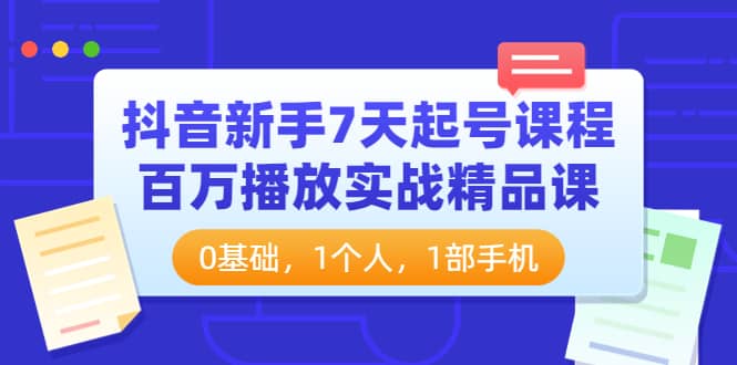 抖音新手7天起号课程：百万播放实战精品课，0基础，1个人，1部手机-牵机网