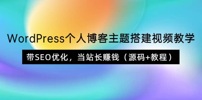 WordPress个人博客主题搭建视频教学，带SEO优化，当站长赚钱（源码+教程）-牵机网