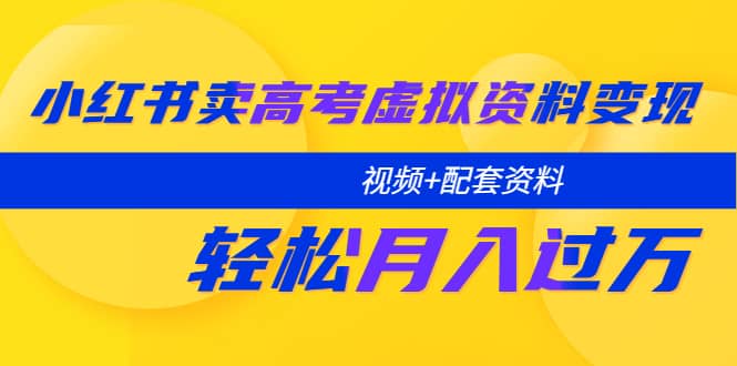 小红书卖高考虚拟资料变现分享课：轻松月入过万（视频+配套资料）-牵机网