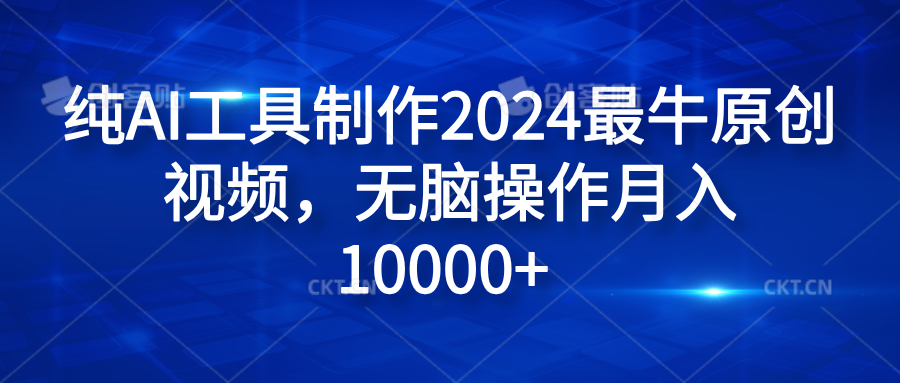 纯AI工具制作2024最牛原创视频，无脑操作月入10000+-牵机网
