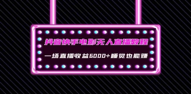 抖音快手电影无人直播教程：一场直播收益6000+睡觉也能赚(教程+软件+素材)-牵机网