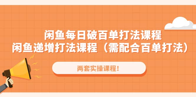 闲鱼每日破百单打法实操课程+闲鱼递增打法课程（需配合百单打法）-牵机网