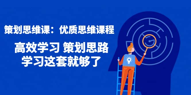 策划思维课：优质思维课程 高效学习 策划思路 学习这套就够了-牵机网