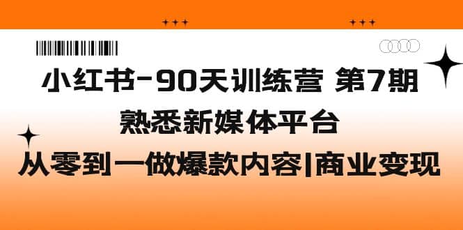 小红书-90天训练营-第7期，熟悉新媒体平台|从零到一做爆款内容|商业变现-牵机网