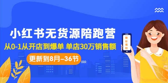 小红书无货源陪跑营：从0-1从开店到爆单 单店30万销售额（更至8月-36节课）-牵机网