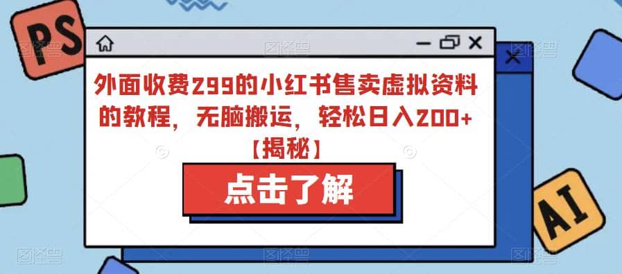 外面收费299的小红书售卖虚拟资料的教程，无脑搬运，轻松日入200+【揭秘】-牵机网