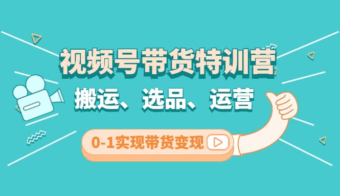 视频号带货特训营(第3期)：搬运、选品、运营、0-1实现带货变现-牵机网