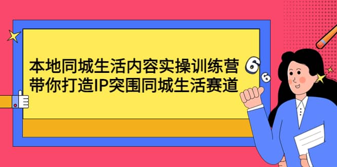 本地同城生活内容实操训练营：带你打造IP突围同城生活赛道-牵机网