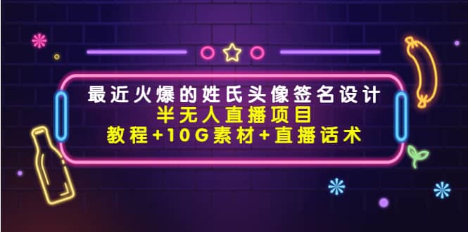 最近火爆的姓氏头像签名设计半无人直播项目（教程+10G素材+直播话术）-牵机网