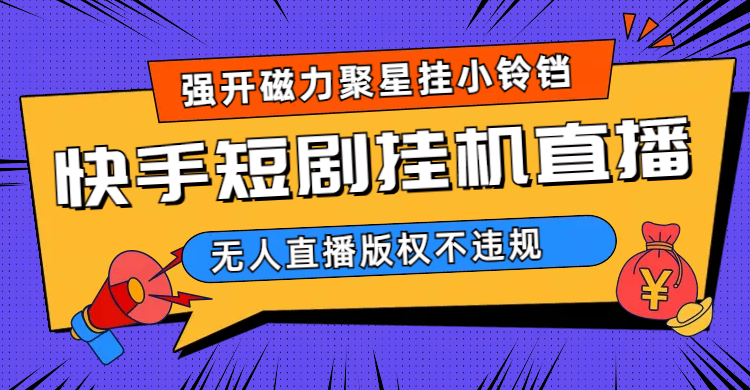 快手短剧无人直播强开磁力聚星挂小铃铛（教程+素材）-牵机网