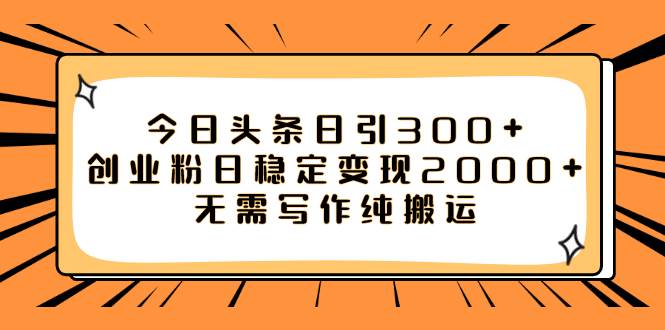 今日头条日引300+创业粉日稳定变现2000+无需写作纯搬运-牵机网