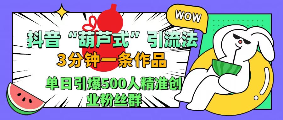 抖音“葫芦式”引流法，三分钟一条作品，单日引爆抖音500人精准创业粉丝群-牵机网