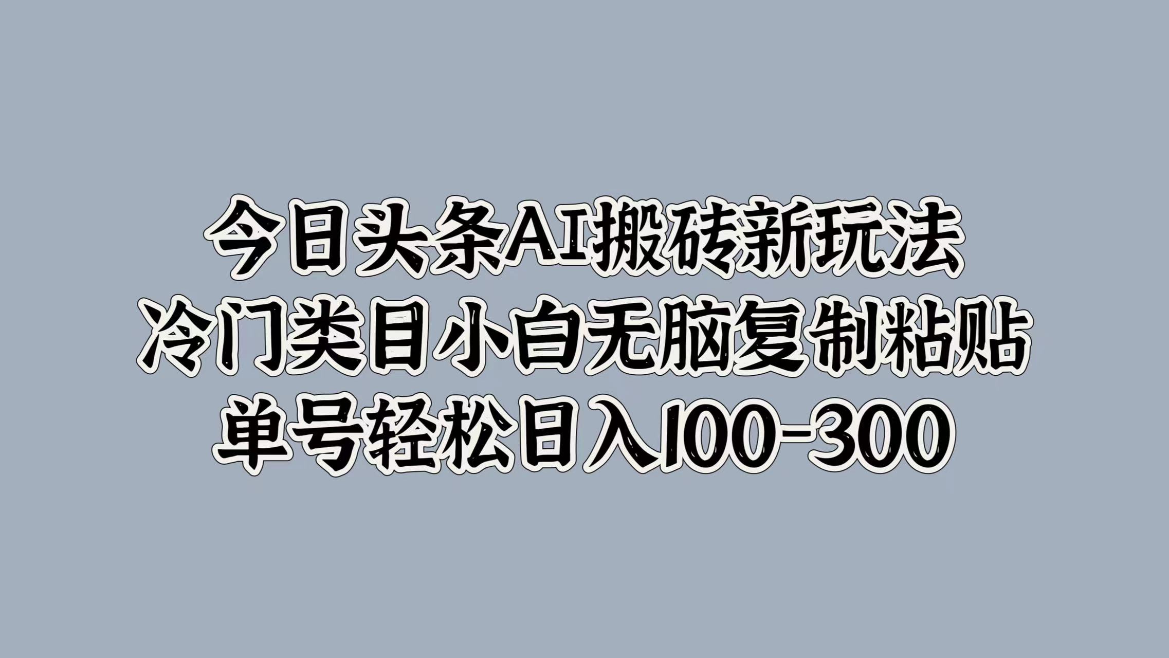 今日头条AI搬砖新玩法，冷门类目小白无脑复制粘贴，单号轻松日入100-300-牵机网