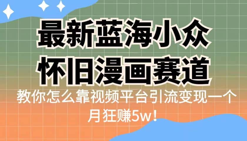 最新蓝海小众怀旧漫画赛道 高转化一单29.9 靠视频平台引流变现一个月狂赚5w-牵机网
