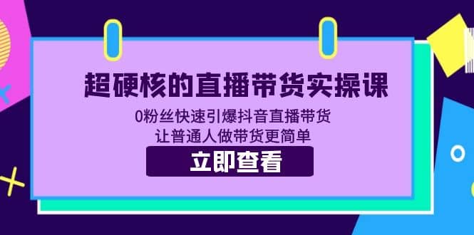 超硬核的直播带货实操课 0粉丝快速引爆抖音直播带货 让普通人做带货更简单-牵机网
