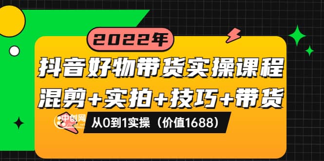 抖音好物带货实操课程：混剪+实拍+技巧+带货：从0到1实操（价值1688）-牵机网