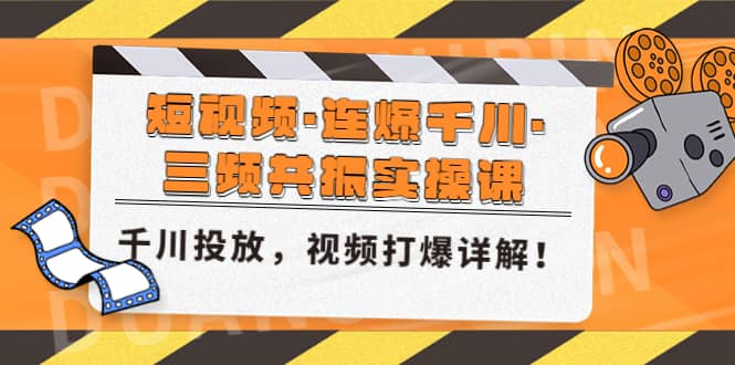 短视频·连爆千川·三频共振实操课，千川投放，视频打爆讲解-牵机网
