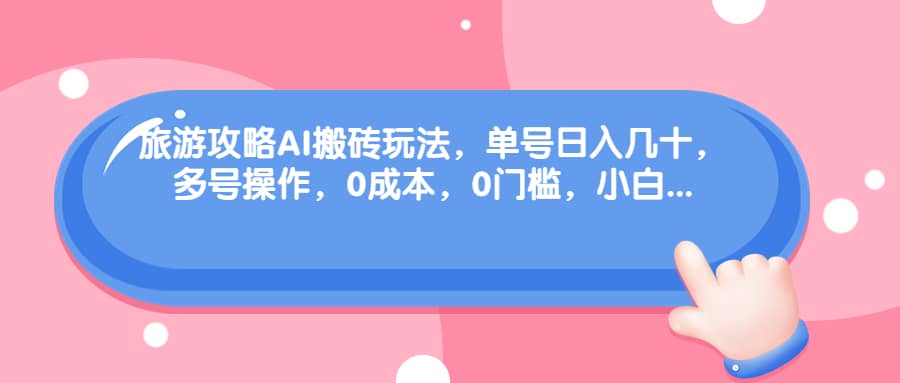 旅游攻略AI搬砖玩法，单号日入几十，可多号操作，0成本，0门槛，小白必学！-牵机网