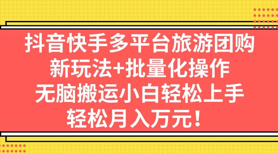 抖音快手多平台旅游团购，新玩法+批量化操作-牵机网