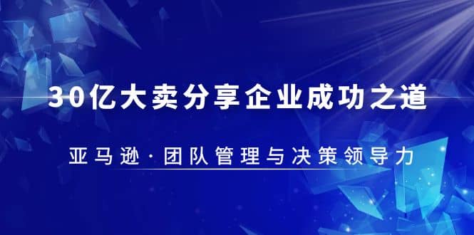 30·亿大卖·分享企业·成功之道-亚马逊·团队管理与决策领导力-牵机网