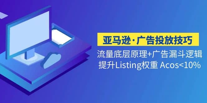 亚马逊·广告投放技巧流量底层+广告漏斗逻辑+提升Listing权重 Acos-牵机网
