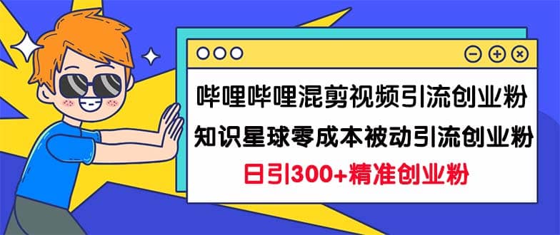 哔哩哔哩混剪视频引流创业粉日引300+知识星球零成本被动引流创业粉一天300+-牵机网