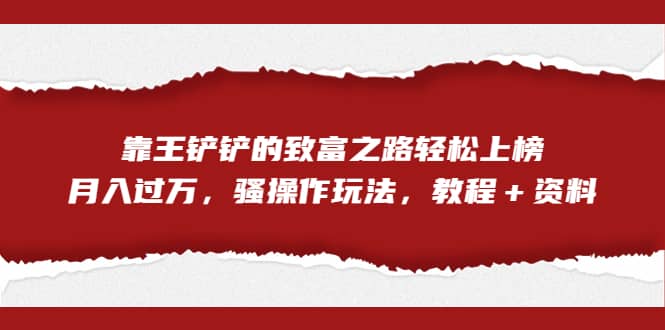 全网首发，靠王铲铲的致富之路轻松上榜，月入过万，骚操作玩法，教程＋资料-牵机网