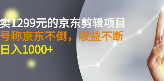 外面卖1299元的京东剪辑项目，号称京东不倒，收益不停止，日入1000+-牵机网