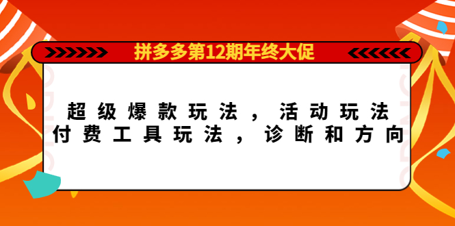 拼多多第12期年终大促：超级爆款玩法，活动玩法，付费工具玩法，诊断和方向-牵机网