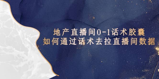 地产-直播间0-1话术胶囊，知道怎么通过话术去拉直播间数据-牵机网