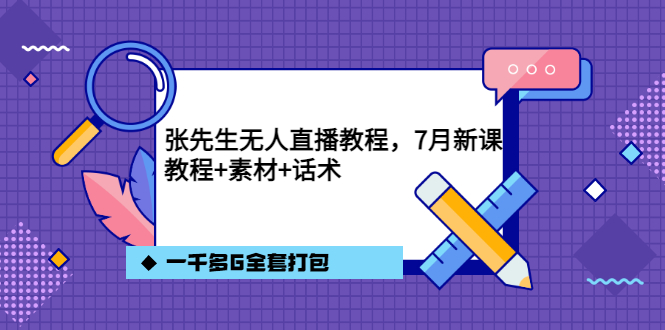张先生无人直播教程，7月新课，教程素材话术一千多G全套打包-牵机网