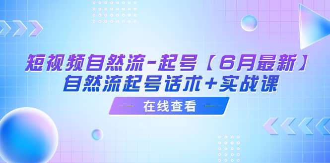 短视频自然流-起号【6月最新】自然流起号话术+实战课-牵机网