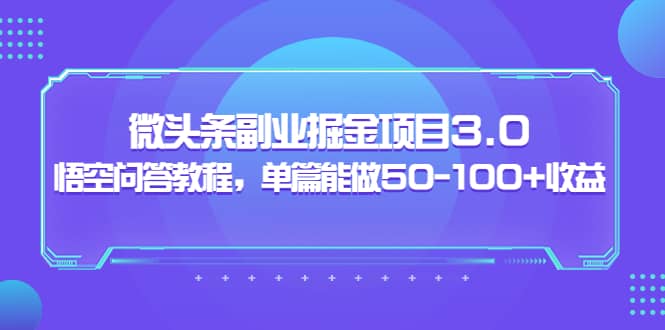微头条副业掘金项目3.0+悟空问答教程，单篇能做50-100+收益-牵机网