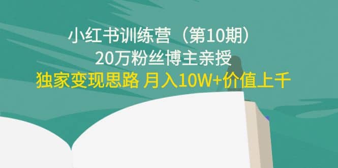 小红书训练营（第10期）20万粉丝博主亲授：独家变现思路-牵机网