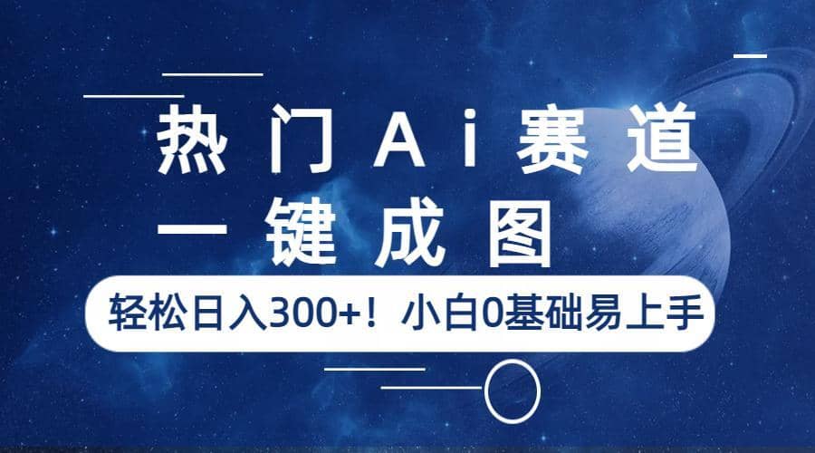 热门Ai赛道，一键成图，轻松日入300+！小白0基础易上手-牵机网