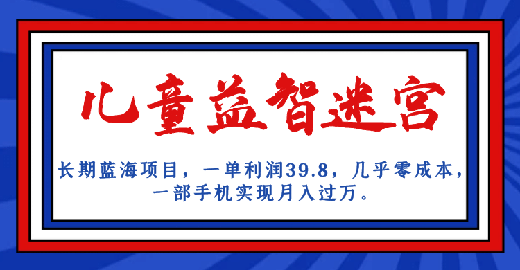 长期蓝海项目 儿童益智迷宫 一单利润39.8 几乎零成本 一部手机实现月入过万-牵机网