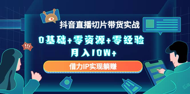 2023抖音直播切片带货实战，0基础+零资源+零经验-牵机网