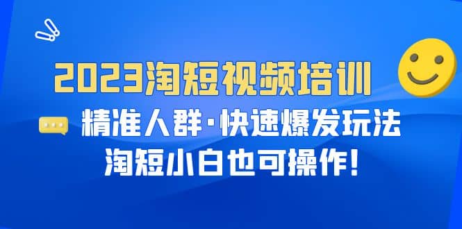 2023淘短视频培训：精准人群·快速爆发玩法，淘短小白也可操作-牵机网