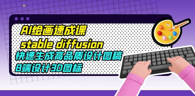 AI绘画速成课stable diffusion，快速生成高品质设计图稿、B端设计3D图标-牵机网