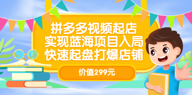 拼多多视频起店，实现蓝海项目入局，快速起盘打爆店铺（价值299元）-牵机网