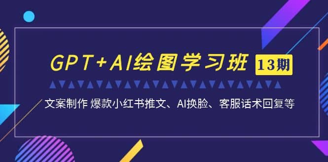GPT+AI绘图学习班【第13期】 文案制作 爆款小红书推文、AI换脸、客服话术-牵机网